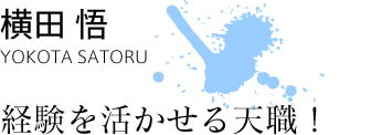 横田悟　YOKOTA SATORU　経験を活かせる天職！